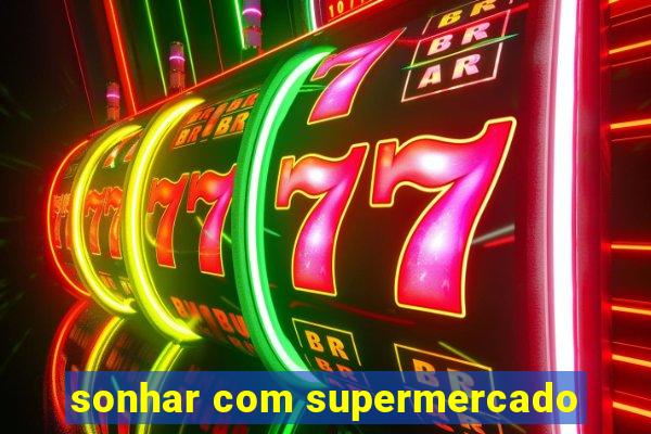 sonhar com supermercado